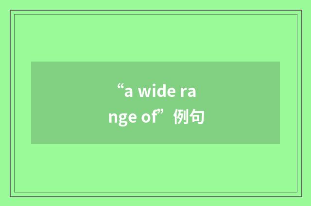 “a wide range of”例句