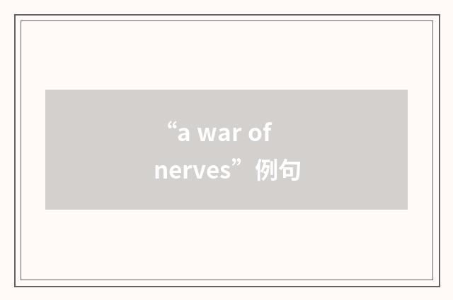 “a war of nerves”例句