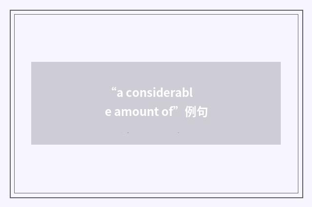 “a considerable amount of”例句
