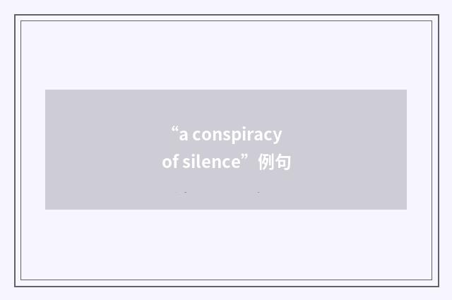 “a conspiracy of silence”例句