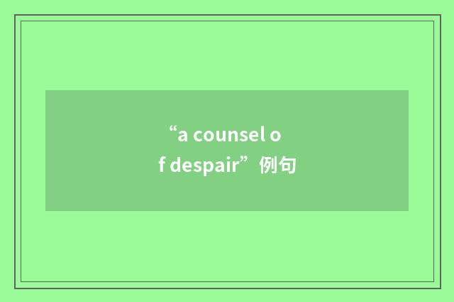 “a counsel of despair”例句