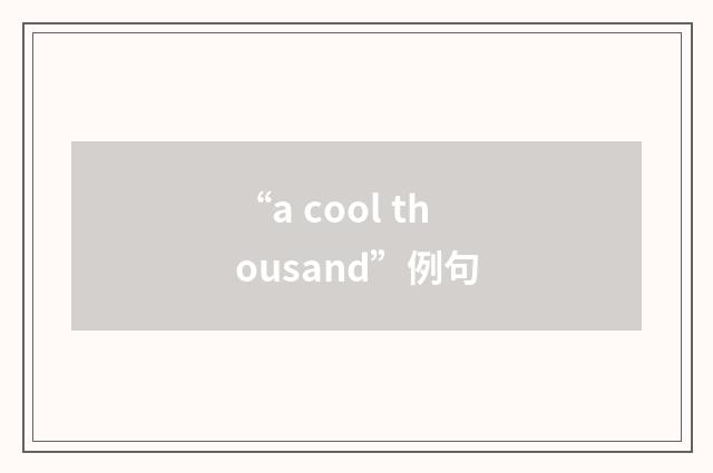 “a cool thousand”例句