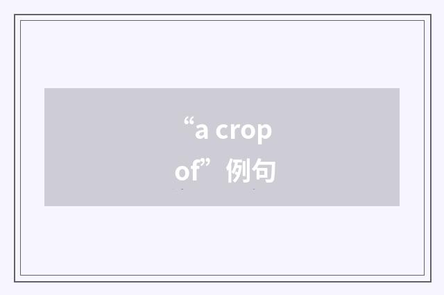 “a crop of”例句