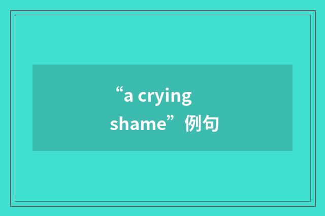 “a crying shame”例句