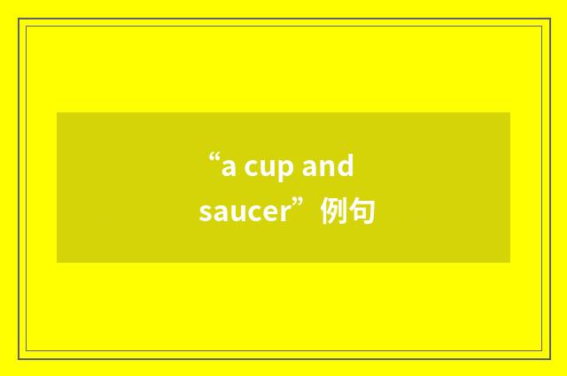 “a cup and saucer”例句