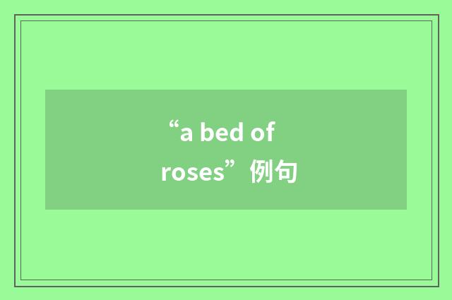 “a bed of roses”例句
