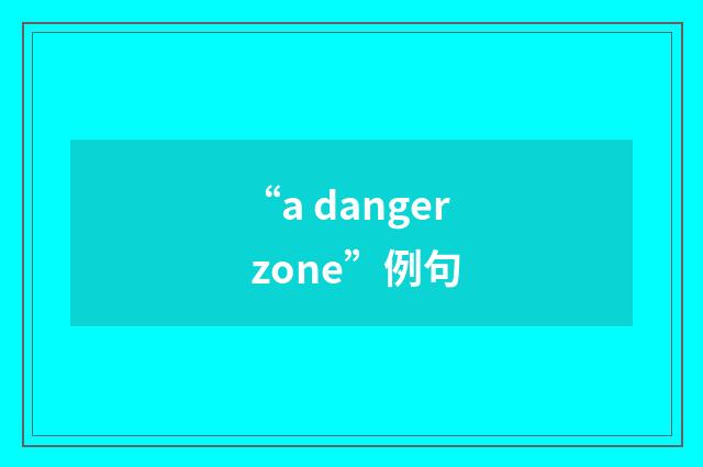 “a danger zone”例句