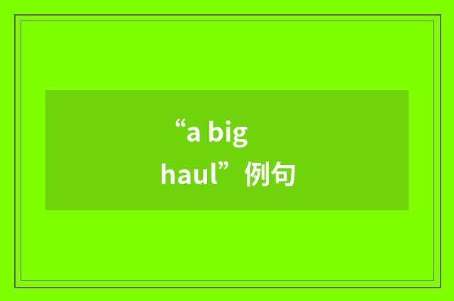 “a big haul”例句