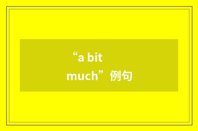 “a bit much”例句
