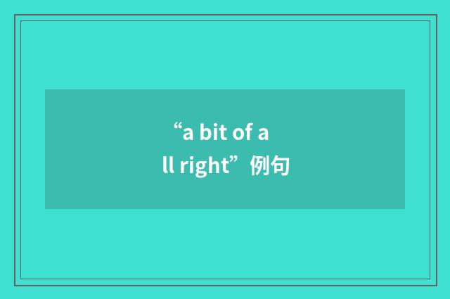 “a bit of all right”例句