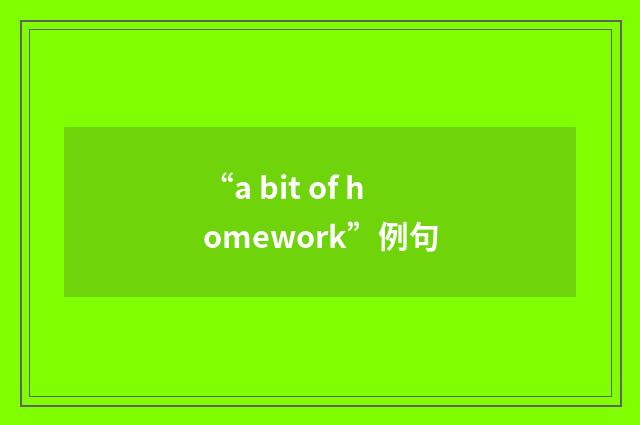 “a bit of homework”例句