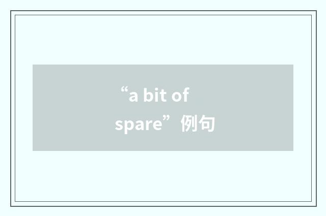 “a bit of spare”例句