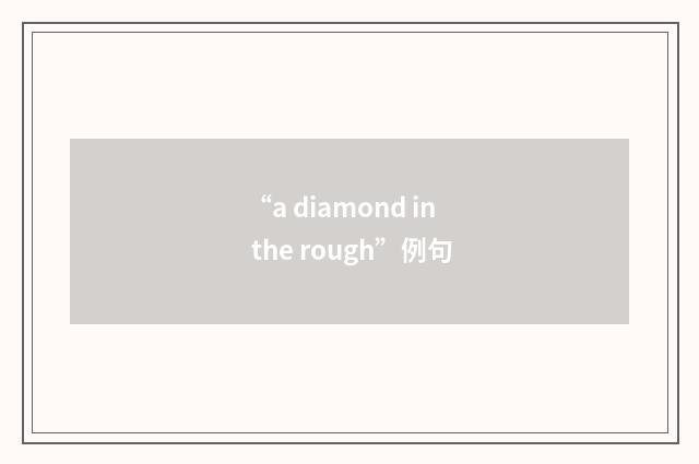 “a diamond in the rough”例句