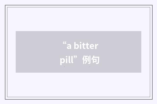 “a bitter pill”例句