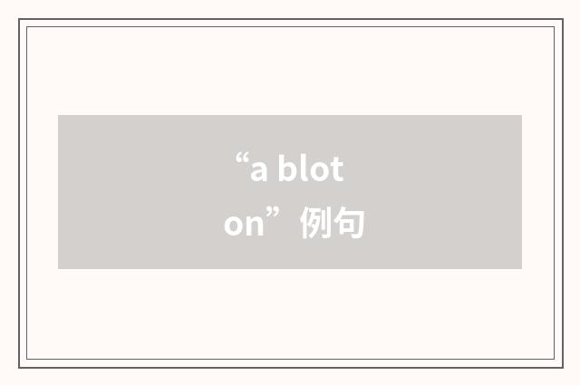“a blot on”例句