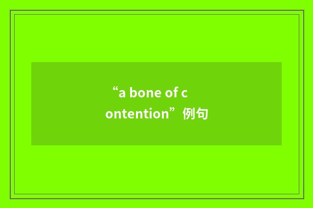 “a bone of contention”例句
