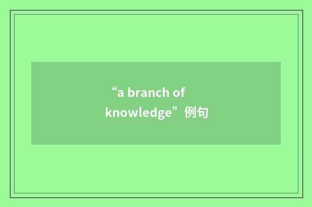 “a branch of knowledge”例句