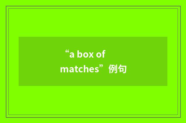 “a box of matches”例句