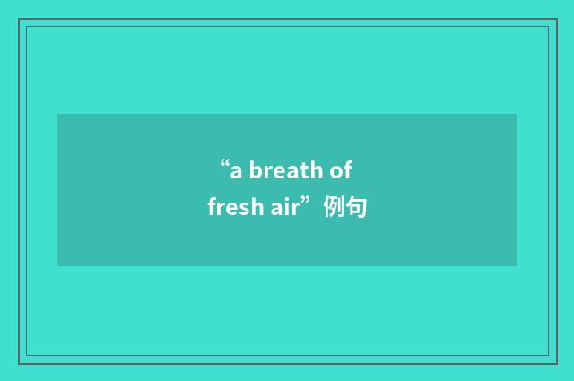 “a breath of fresh air”例句