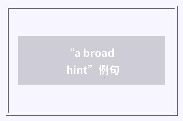 “a broad hint”例句