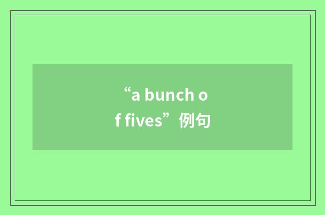 “a bunch of fives”例句