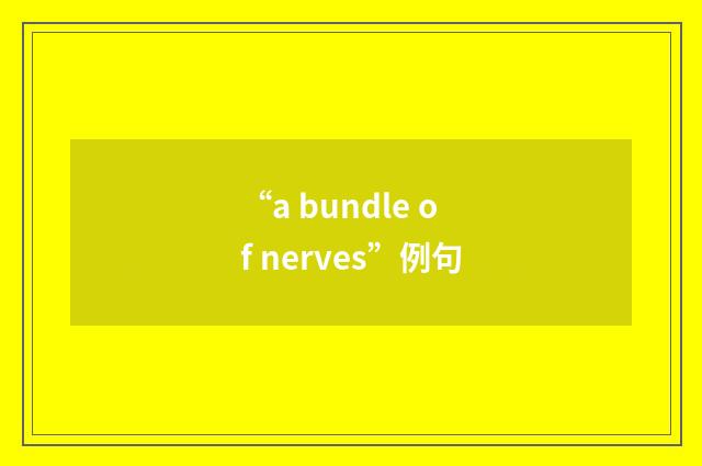 “a bundle of nerves”例句