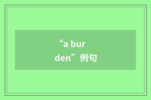 “a burden”例句