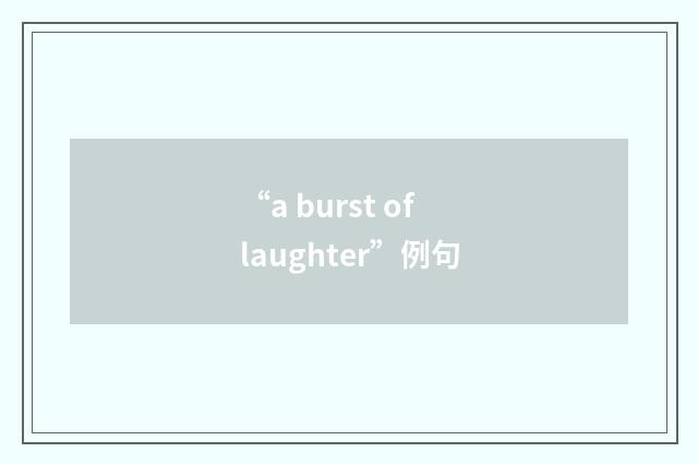 “a burst of laughter”例句