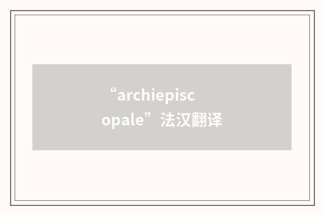 “archiepiscopale”法汉翻译
