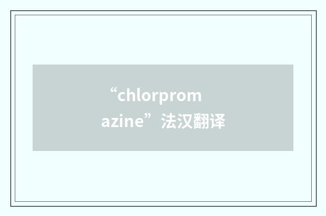 “chlorpromazine”法汉翻译
