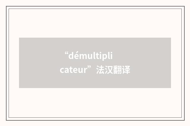 “démultiplicateur”法汉翻译