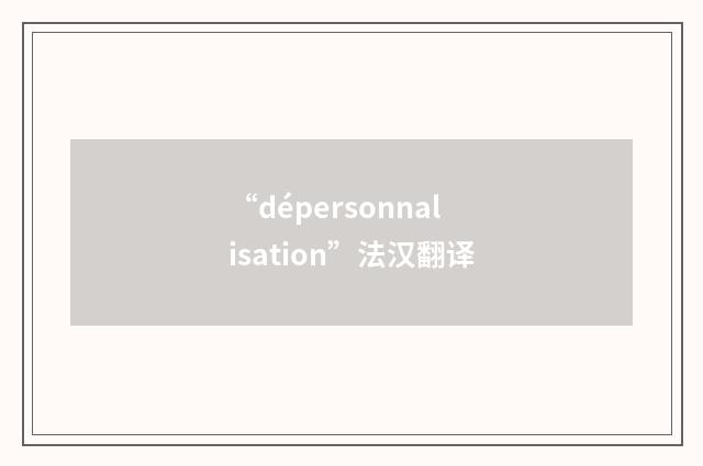 “dépersonnalisation”法汉翻译
