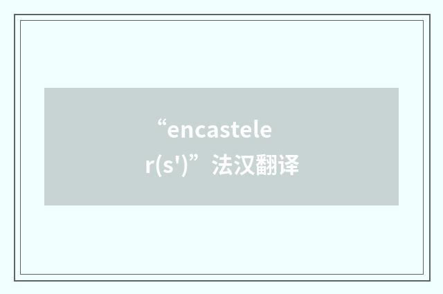 “encasteler(s')”法汉翻译