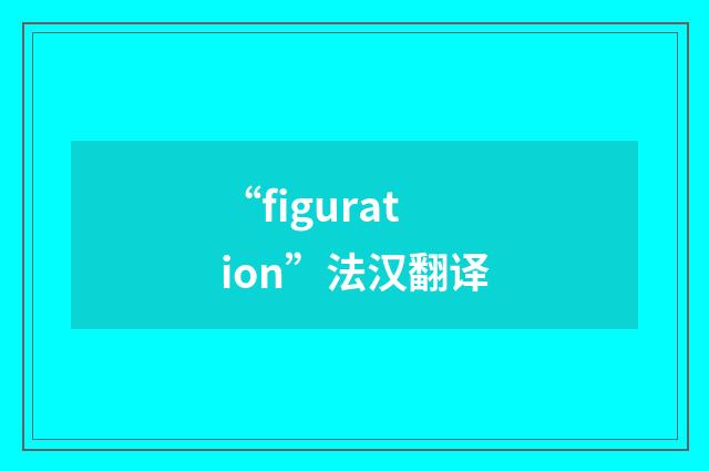 “figuration”法汉翻译