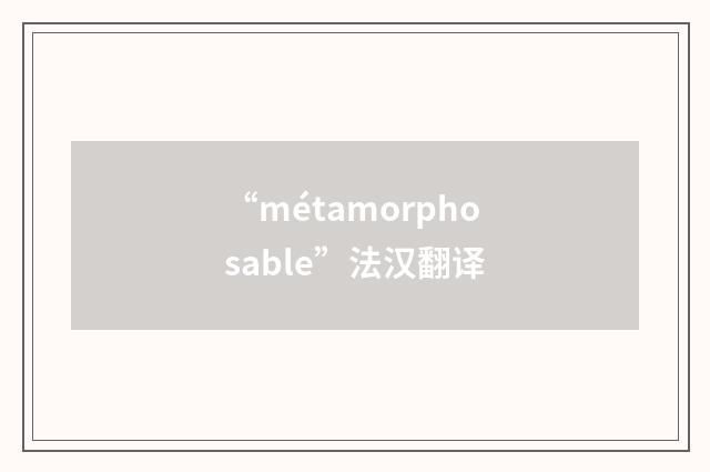 “métamorphosable”法汉翻译