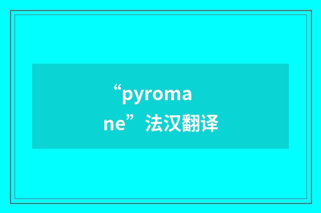 “pyromane”法汉翻译