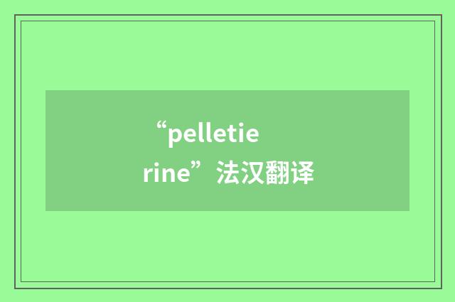 “pelletierine”法汉翻译