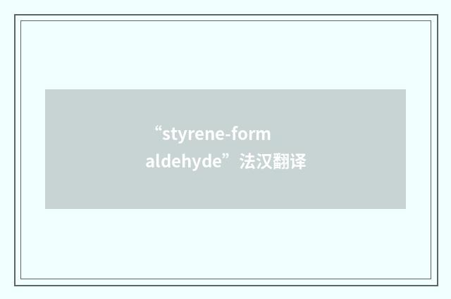 “styrene-formaldehyde”法汉翻译