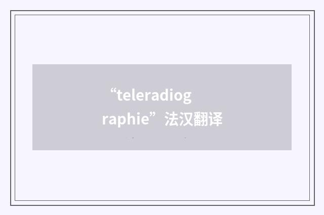 “teleradiographie”法汉翻译