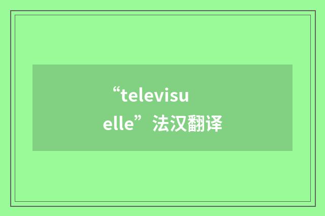 “televisuelle”法汉翻译