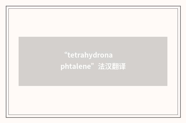 “tetrahydronaphtalene”法汉翻译
