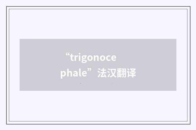 “trigonocephale”法汉翻译