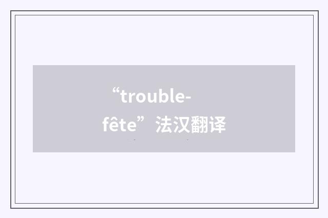 “trouble-fête”法汉翻译