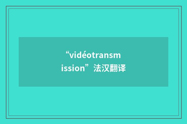 “vidéotransmission”法汉翻译