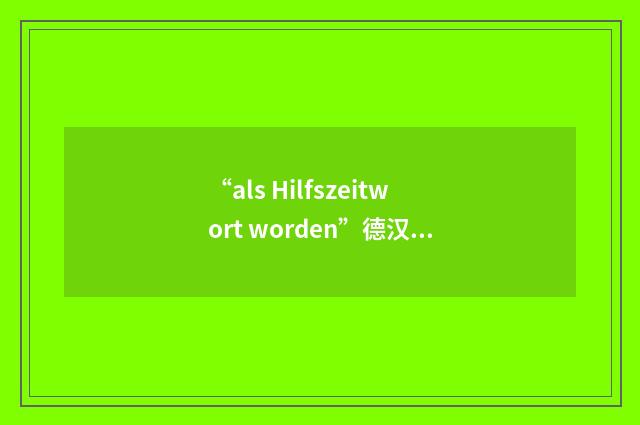 “als Hilfszeitwort worden”德汉翻译
