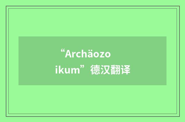 “Archäozoikum”德汉翻译