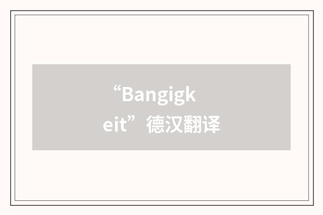 “Bangigkeit”德汉翻译