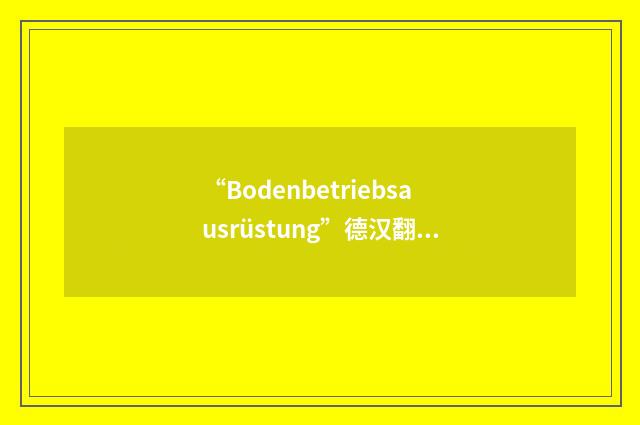 “Bodenbetriebsausrüstung”德汉翻译