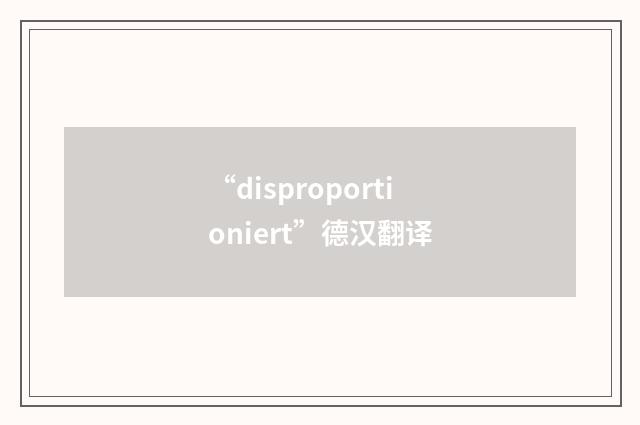 “disproportioniert”德汉翻译