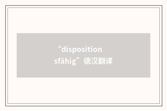 “dispositionsfähig”德汉翻译